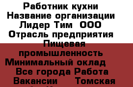 Работник кухни › Название организации ­ Лидер Тим, ООО › Отрасль предприятия ­ Пищевая промышленность › Минимальный оклад ­ 1 - Все города Работа » Вакансии   . Томская обл.,Кедровый г.